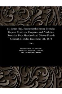 St. James Hall. Seventeenth Season. Monday Popular Concerts. Programs and Analytical Remarks. Four Hundred and Ninety-Fourth Concert, Monday, December 7th, 1874