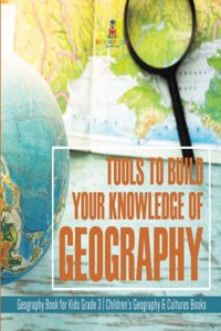 Tools to Build Your Knowledge of Geography Geography Book for Kids Grade 3 Children's Geography & Cultures Books