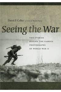 Seeing the War: The Stories Behind the Famous Photographs of World War II
