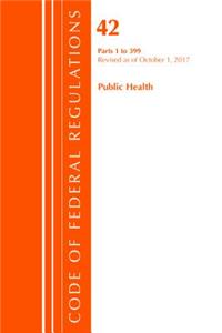 Code of Federal Regulations, Title 42 Public Health 1-399, Revised as of October 1, 2017