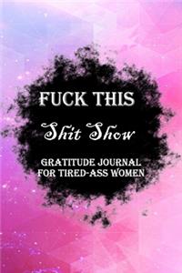 Fuck This Shit Show Gratitude Journal For Tired-Ass Women