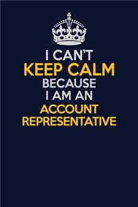 I Can't Keep Calm Because I Am An Account Representative