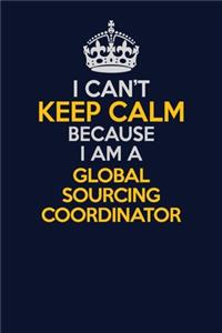 I Can't Keep Calm Because I Am A Global Sourcing Coordinator
