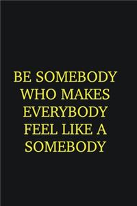 Be Somebody who makes everybody feel like a somebody
