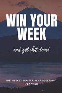 Win Your Week and Get Shit Done! the Weekly Master Plan Blueprint Planner, Journal