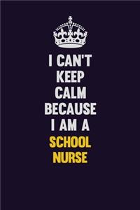 I Can't Keep Calm Because I Am A school nurse