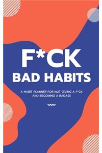 F*ck Bad Habits, A Habit Planner For Not Giving A F*ck And Becoming A Badass