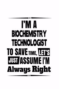 I'm A Biochemistry Technologist To Save Time, Let's Assume That I'm Always Right