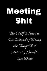 Meeting Shit The Stuff I have to do instead of doing the things that actually need to get done: A blank 6x9 lined journal - gift journals - Perfect gift notebook for Birthday- Coworkers - boss- Birthday - Appreciation gifts - funny gift guy bir