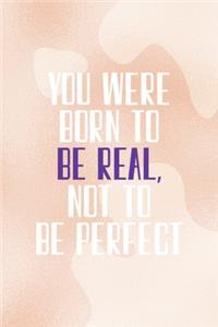 You Were Born To Be Real, Not To Be Perfect