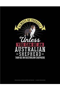 Always Be Yourself Unless You Can Be An Australian Shepherd Then Be An Australian Shepherd