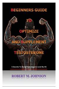 Beginners guide to Optimize and Supplement Testosterone