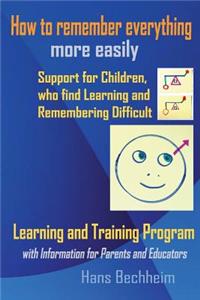 How to remember everything more easily: Support for Children, who find Learning and Remembering difficult . Learning and Training Program with Information for Parents and Educators