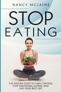 Stop Eating: The Proven Steps to Take Control, Stop Emotional Eating, and Live Your Best Life