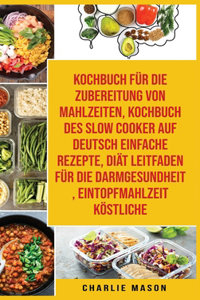 Kochbuch Für Die Zubereitung Von Mahlzeiten & Kochbuch Des Slow Cooker Auf Deutsch Einfache Rezepte & Diät Leitfaden Für Die Darmgesundheit & Eintopfmahlzeit Köstliche