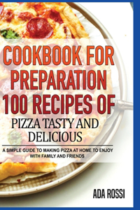 Cookbook for Preparation 100 Recipes of Pizza Tasty and Delicious