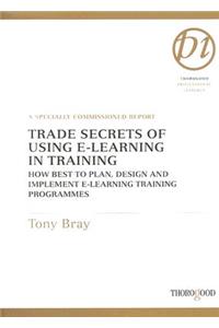 Trade Secrets of Using E-Learning in Training: How Best to Plan, Design and Implement E-Learning Training Programmes