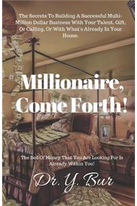 Millionaire, Come Forth!: The Secrets to Building a Successful Multi-Million Dollar Business with Your Talent, Gift, or Calling, or with What's Already in Your House.