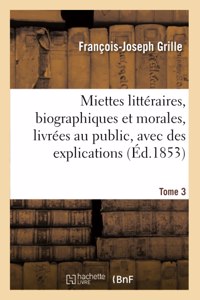 Miettes Littéraires, Biographiques Et Morales, Livrées Au Public, Avec Des Explications. Tome 3