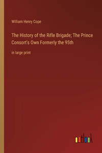 The History of the Rifle Brigade; The Prince Consort's Own Formerly the 95th