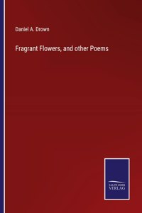 Fragrant Flowers, and other Poems