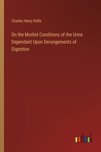 On the Morbid Conditions of the Urine Dependant Upon Derangements of Digestion
