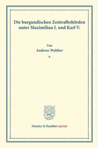 Die Burgundischen Zentralbehorden Unter Maximilian I. Und Karl V