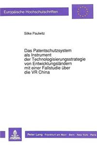 Das Patentschutzsystem als Instrument der Technologisierungsstrategie von Entwicklungslaendern mit einer Fallstudie ueber die VR China