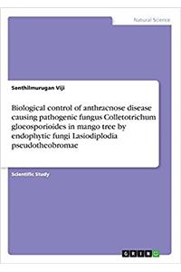 Biological Control of Anthracnose Disease Causing Pathogenic Fungus Colletotrichum Gloeosporioides in Mango Tree by Endophytic Fungi Lasiodiplodia Pseudotheobromae