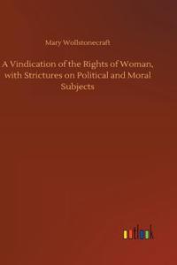 Vindication of the Rights of Woman, with Strictures on Political and Moral Subjects
