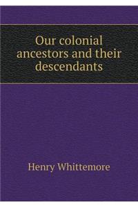 Our Colonial Ancestors and Their Descendants