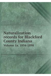 Naturalization Records for Blackford County Indiana Volume 1a. 1854-1898