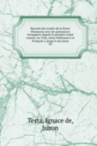 Recueil des traites de la Porte Ottomane avec les puissances etrangeres depuis le premier traite conclu, en 1536, entre Suleyman I et Francois I, jusqu'a nos jours