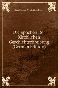 Die Epochen Der Kirchlichen Geschichtschreibung (German Edition)