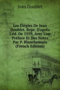 Les Elegies De Jean Doublet. Repr. D'apres L'ed. De 1559, Avec Une Preface Et Des Notes Par P. Blanchemain (French Edition)