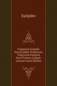 Fragmenta Euripidis Iterum Edidit, Perditorum Tragicorum Omnium Nunc Primum Collegit; (Ancient Greek Edition)