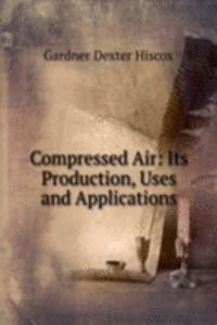 Compressed Air: Its Production, Uses and Applications