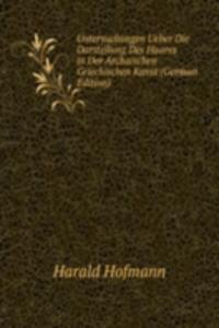 Untersuchungen Ueber Die Darstellung Des Haares in Der Archaischen Griechischen Kunst (German Edition)