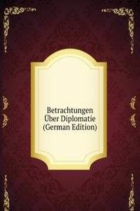 Betrachtungen Uber Diplomatie (German Edition)