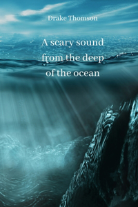 scary sound from the deep of the ocean