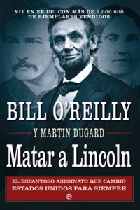 Matar a Lincoln: El espantoso asesinato que cambio Estados Unidos para siempre