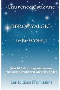 Fibromyalgie - Lebewohl !: Wie 20 Jahre zu gewinnen und eine gute Gesundheit wiederzufinden