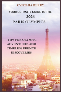 Your Ultimate Guide to the 2024 Paris Olympics: Tips for Olympic Adventures and Timeless French Discoveries