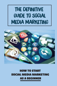 The Definitive Guide To Social Media Marketing
