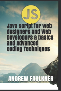 Java script for web designers and Web Developers a basics and Advanced coding Techniques