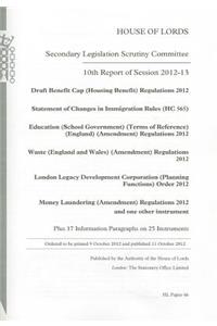 10th Report of Session 2012-13: Draft Benefit Cap (Housing Benefit) Regulations 2012; Statement of Changes in Immigration Rules (Hc 565); Education (School Government) (Terms of Reference)
