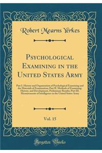 Psychological Examining in the United States Army, Vol. 15: Part I. History and Organization of Psychological Examining and the Materials of Examination; Part II. Methods of Examining: History, and Development, Preliminary Results; Part III. Measur