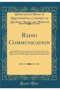Radio Communication: Hearings Before the Committee on the Merchant Marine and Fisheries, House of Representatives Sixty-Fourth Congress Second Edition on H. R. 19350, a Bill to Regulate Radio Communication (Classic Reprint)