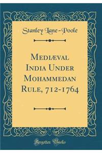 Mediæval India Under Mohammedan Rule, 712-1764 (Classic Reprint)