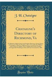 Chataigne's Directory of Richmond, Va: To Which Is Added a Street and Number Directory, Giving Names of Occupants After the Numbers; Also a List of the Post Offices of the States of Virginia, West Virginia and North Carolina, and Appendix Pertainin